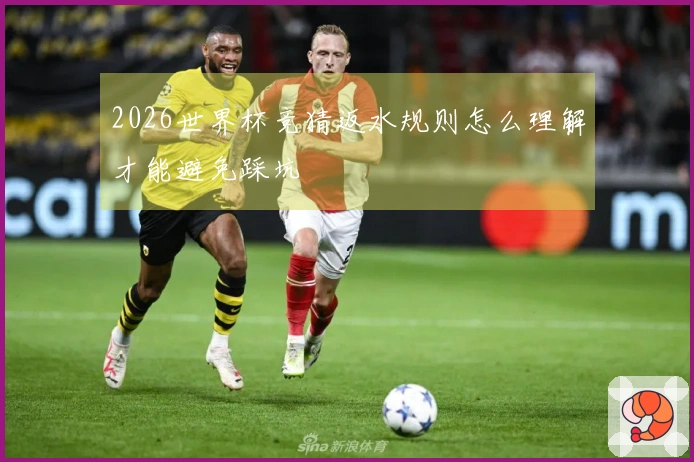 2026世界杯竞猜返水规则怎么理解才能避免踩坑