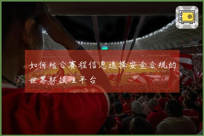 如何结合赛程信息选择安全合规的世界杯投注平台