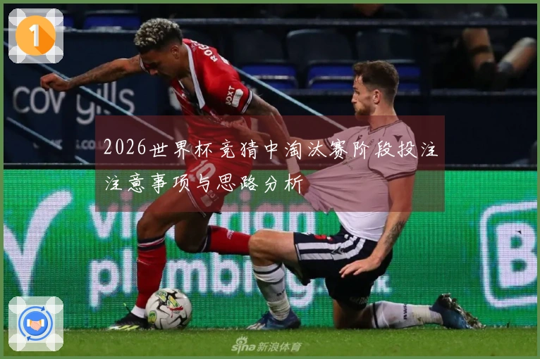2026世界杯竞猜中淘汰赛阶段投注注意事项与思路分析