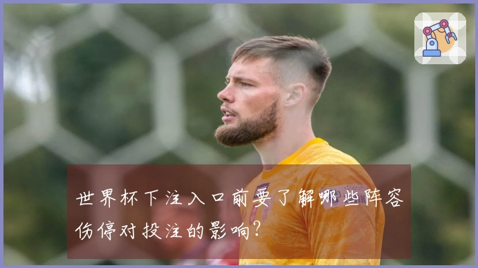 世界杯下注入口前要了解哪些阵容伤停对投注的影响？