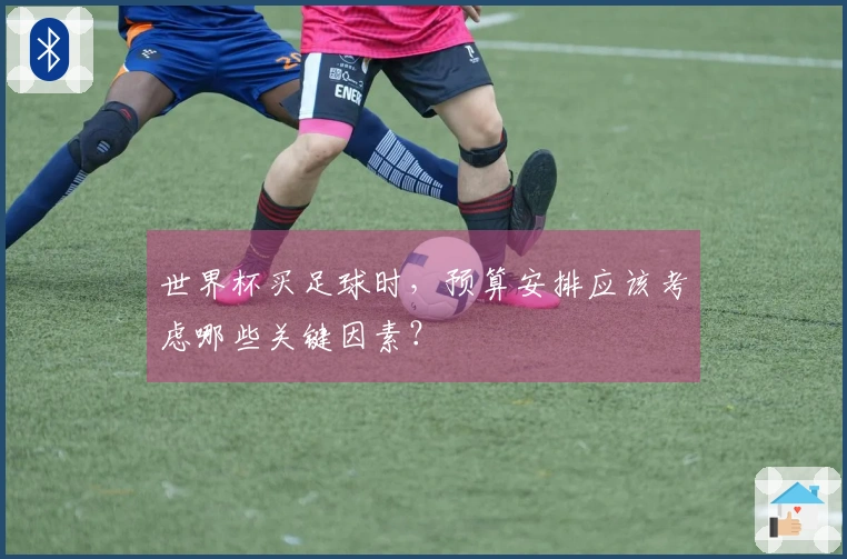 世界杯买足球时，预算安排应该考虑哪些关键因素？