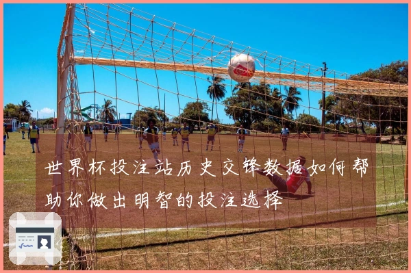 世界杯投注站历史交锋数据如何帮助你做出明智的投注选择